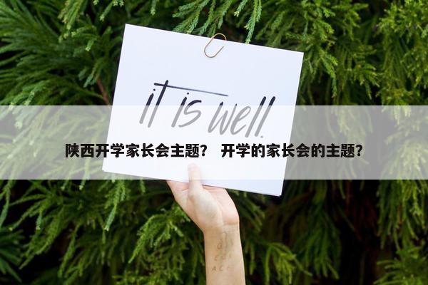 陕西开学家长会主题？ 开学的家长会的主题？