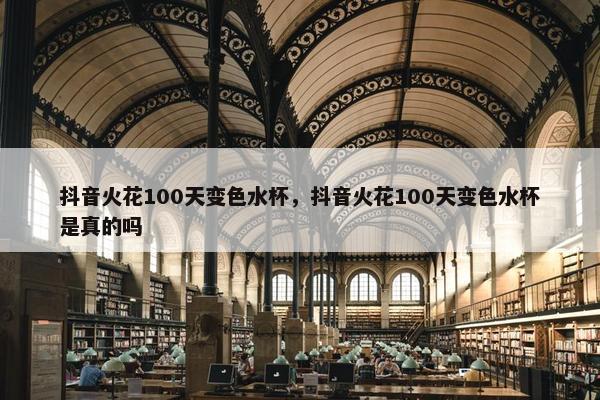 抖音火花100天变色水杯，抖音火花100天变色水杯是真的吗