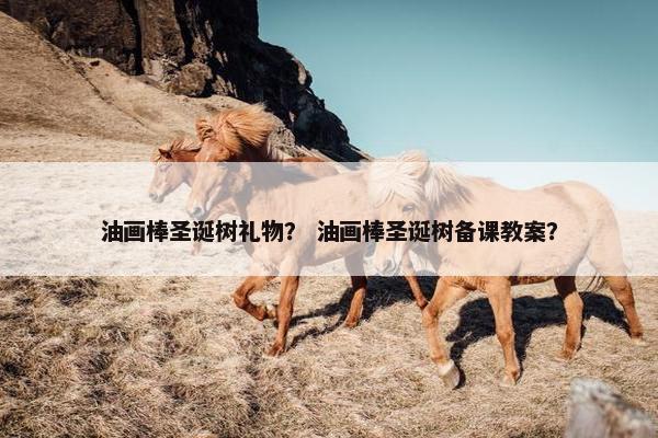 油画棒圣诞树礼物？ 油画棒圣诞树备课教案？