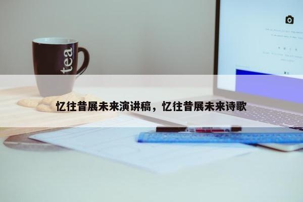 忆往昔展未来演讲稿，忆往昔展未来诗歌