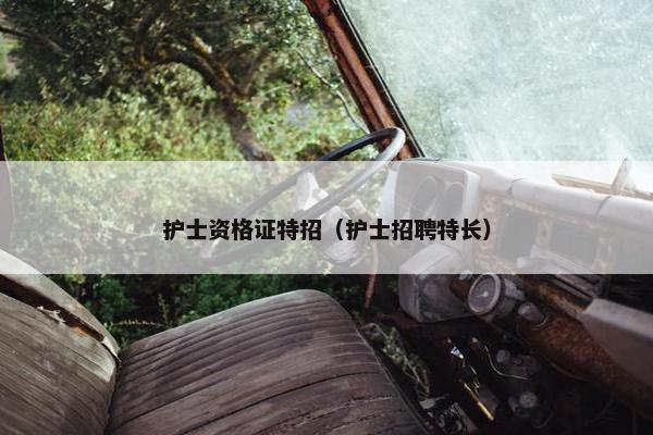 护士资格证特招（护士招聘特长）