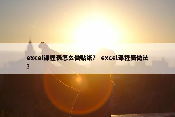 excel课程表怎么做贴纸？ excel课程表做法？