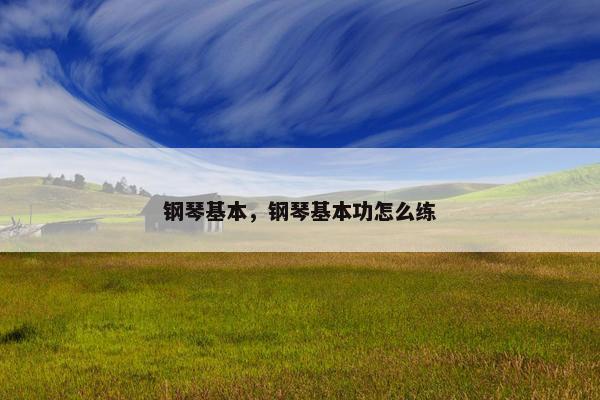 钢琴基本，钢琴基本功怎么练