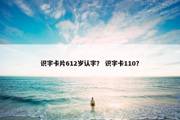 识字卡片612岁认字？ 识字卡110？