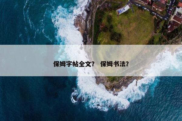 保姆字帖全文？ 保姆书法？
