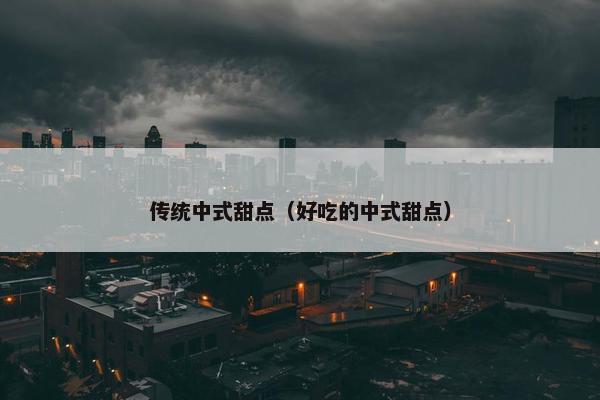 传统中式甜点（好吃的中式甜点）