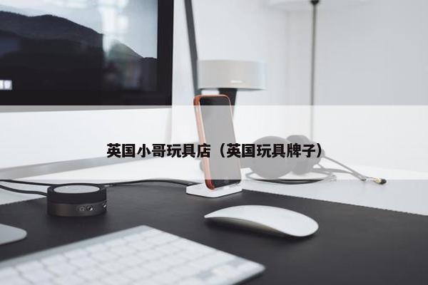 英国小哥玩具店（英国玩具牌子）