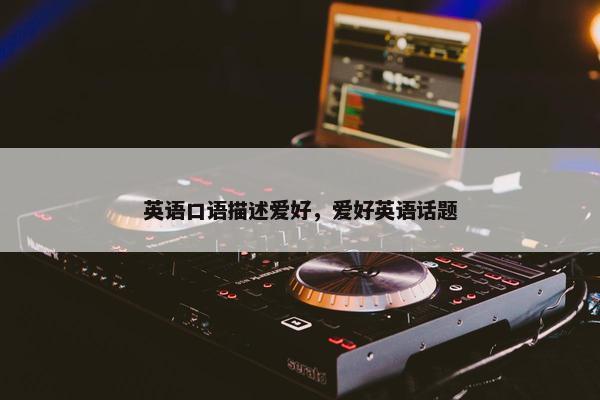 英语口语描述爱好，爱好英语话题