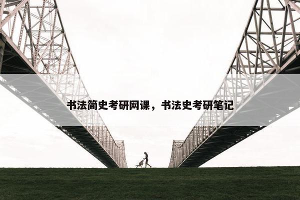 书法简史考研网课，书法史考研笔记