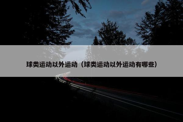 球类运动以外运动（球类运动以外运动有哪些）