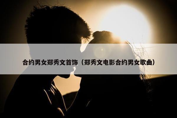 合约男女郑秀文首饰（郑秀文电影合约男女歌曲）