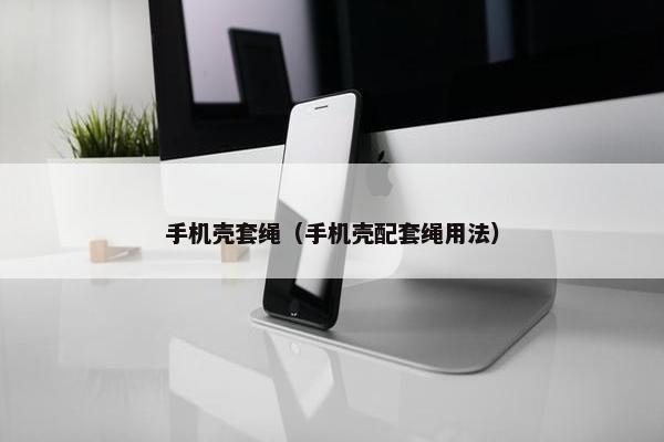 手机壳套绳（手机壳配套绳用法）