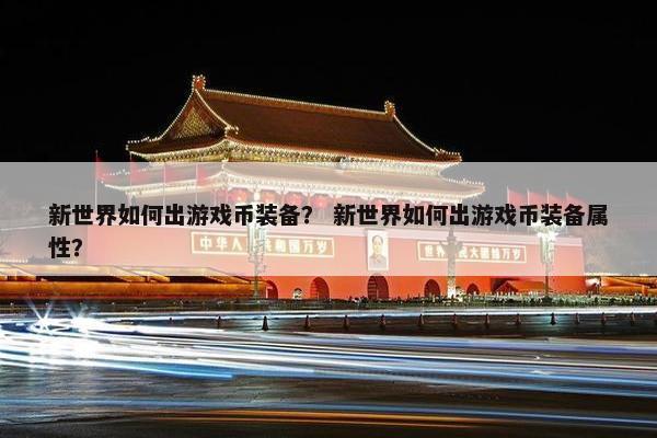 新世界如何出游戏币装备？ 新世界如何出游戏币装备属性？