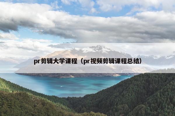 pr剪辑大学课程（pr视频剪辑课程总结）