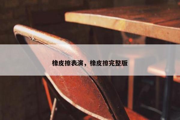 橡皮擦表演，橡皮擦完整版