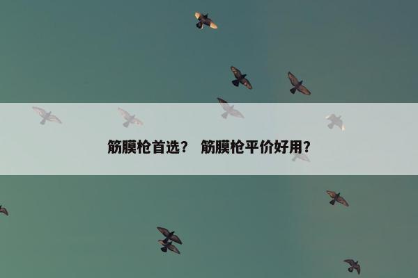筋膜枪首选？ 筋膜枪平价好用？