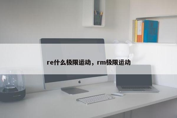 re什么极限运动，rm极限运动