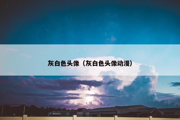 灰白色头像（灰白色头像动漫）