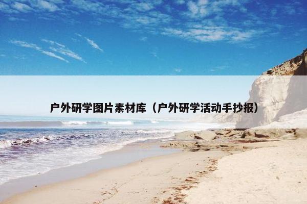 户外研学图片素材库（户外研学活动手抄报）
