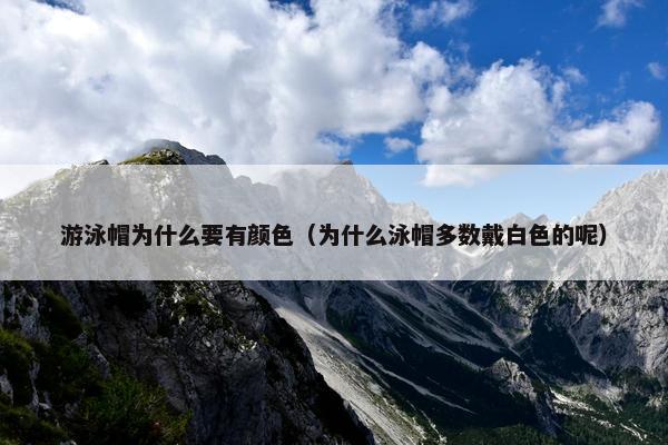 游泳帽为什么要有颜色（为什么泳帽多数戴白色的呢）