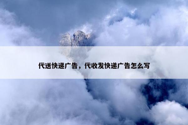 代送快递广告，代收发快递广告怎么写