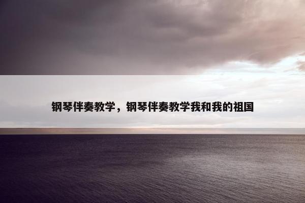 钢琴伴奏教学，钢琴伴奏教学我和我的祖国