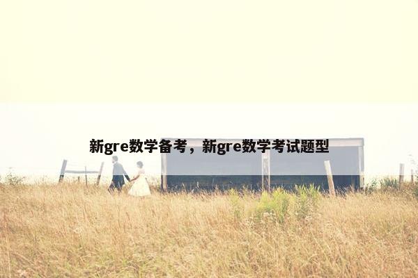 新gre数学备考，新gre数学考试题型