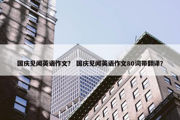 国庆见闻英语作文？ 国庆见闻英语作文80词带翻译？