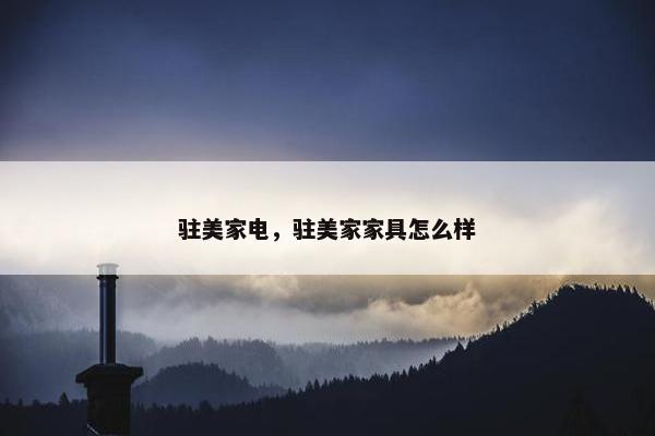 驻美家电，驻美家家具怎么样