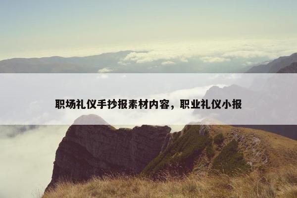 职场礼仪手抄报素材内容，职业礼仪小报