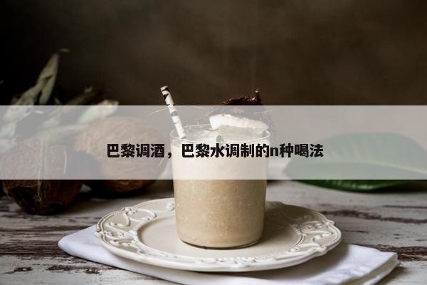 巴黎调酒，巴黎水调制的n种喝法
