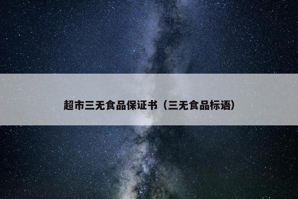 超市三无食品保证书（三无食品标语）