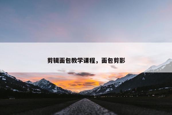 剪辑面包教学课程，面包剪影
