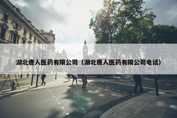 湖北唐人医药有限公司（湖北唐人医药有限公司电话）