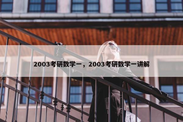2003考研数学一，2003考研数学一讲解
