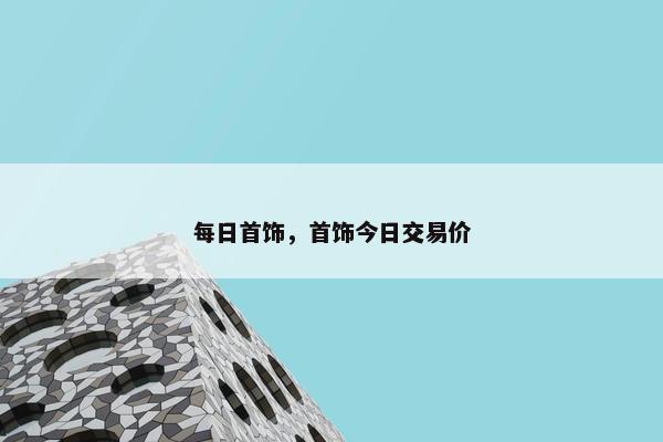 每日首饰，首饰今日交易价