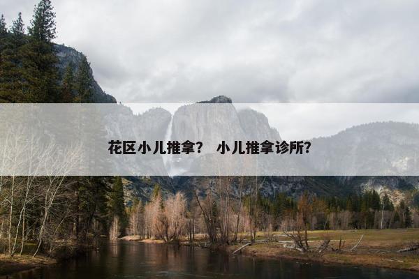 花区小儿推拿？ 小儿推拿诊所？