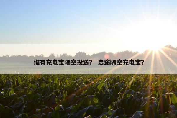 谁有充电宝隔空投送？ 启途隔空充电宝？