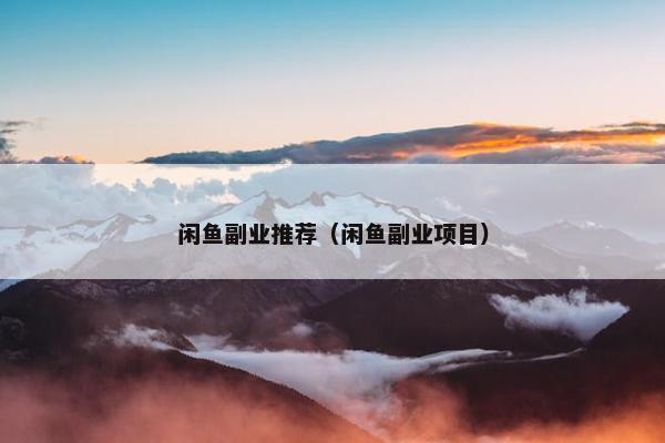 闲鱼副业推荐（闲鱼副业项目）