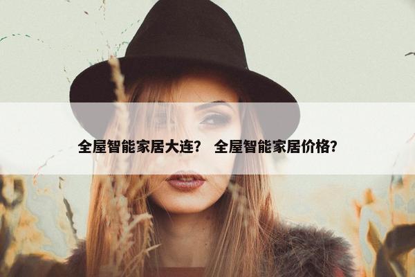 全屋智能家居大连？ 全屋智能家居价格？