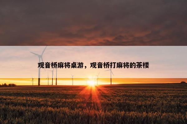 观音桥麻将桌游，观音桥打麻将的茶楼