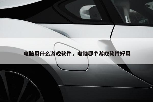 电脑用什么游戏软件，电脑哪个游戏软件好用