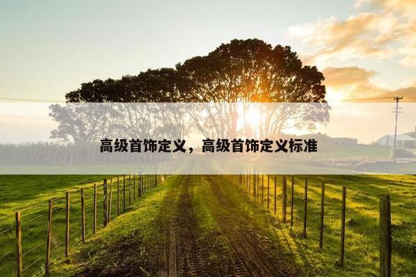 高级首饰定义，高级首饰定义标准