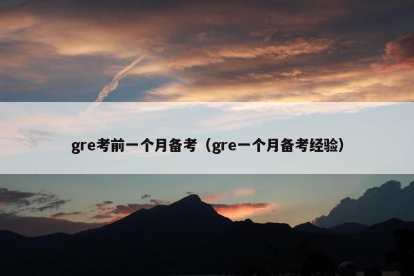 gre考前一个月备考（gre一个月备考经验）