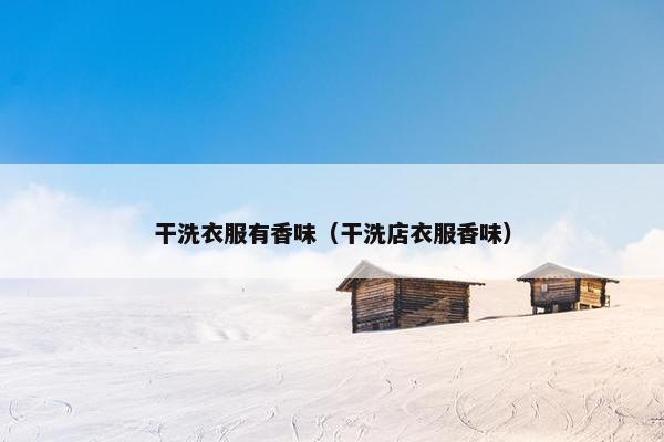 干洗衣服有香味（干洗店衣服香味）