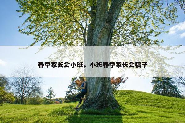 春季家长会小班，小班春季家长会稿子