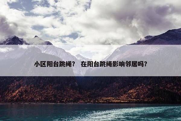 小区阳台跳绳？ 在阳台跳绳影响邻居吗？
