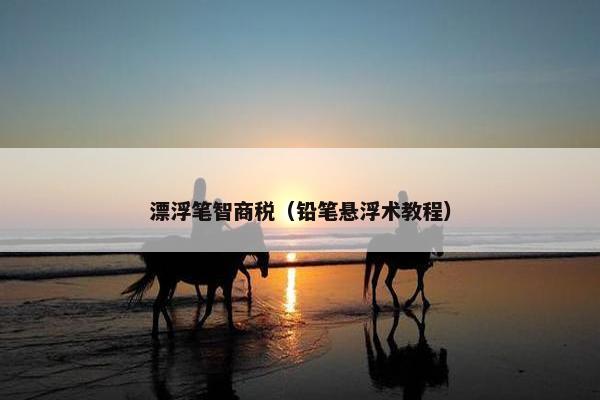 漂浮笔智商税（铅笔悬浮术教程）