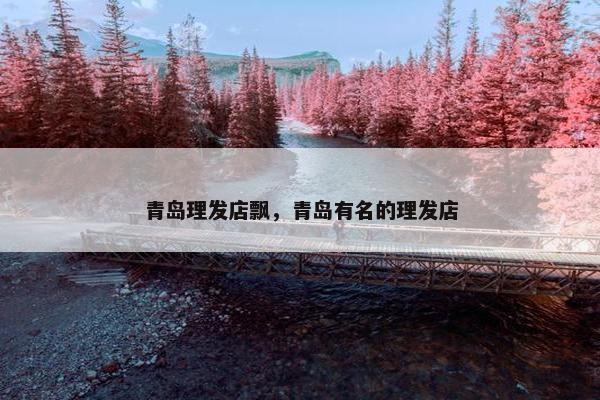 青岛理发店飘，青岛有名的理发店