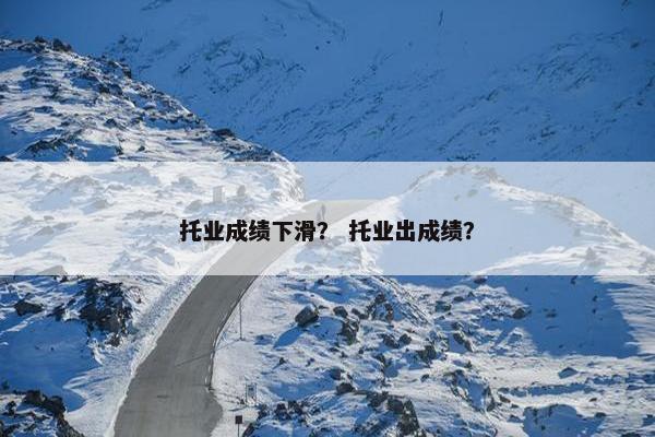 托业成绩下滑？ 托业出成绩？